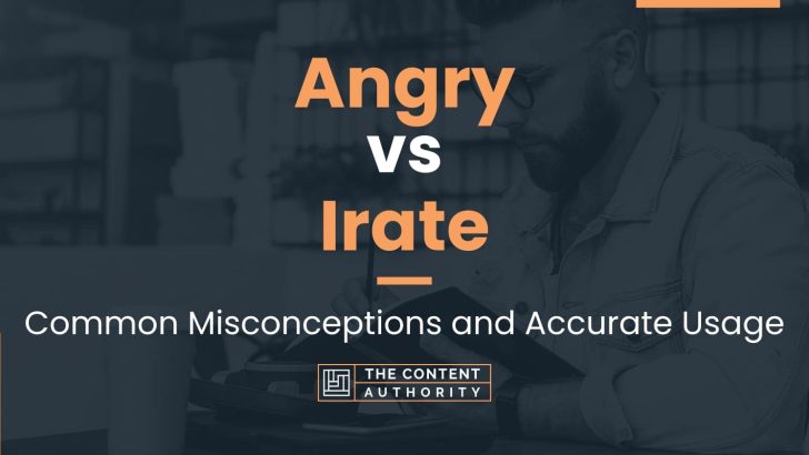 Angry vs Irate: Common Misconceptions and Accurate Usage
