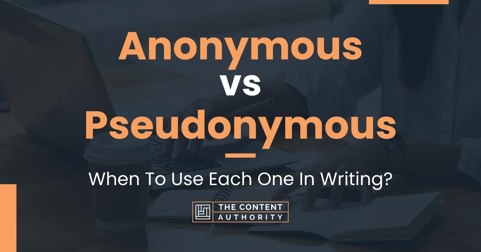 Anonymous vs Pseudonymous: When To Use Each One In Writing?