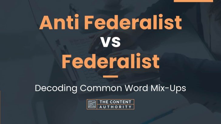 Anti Federalist vs Federalist: Decoding Common Word Mix-Ups