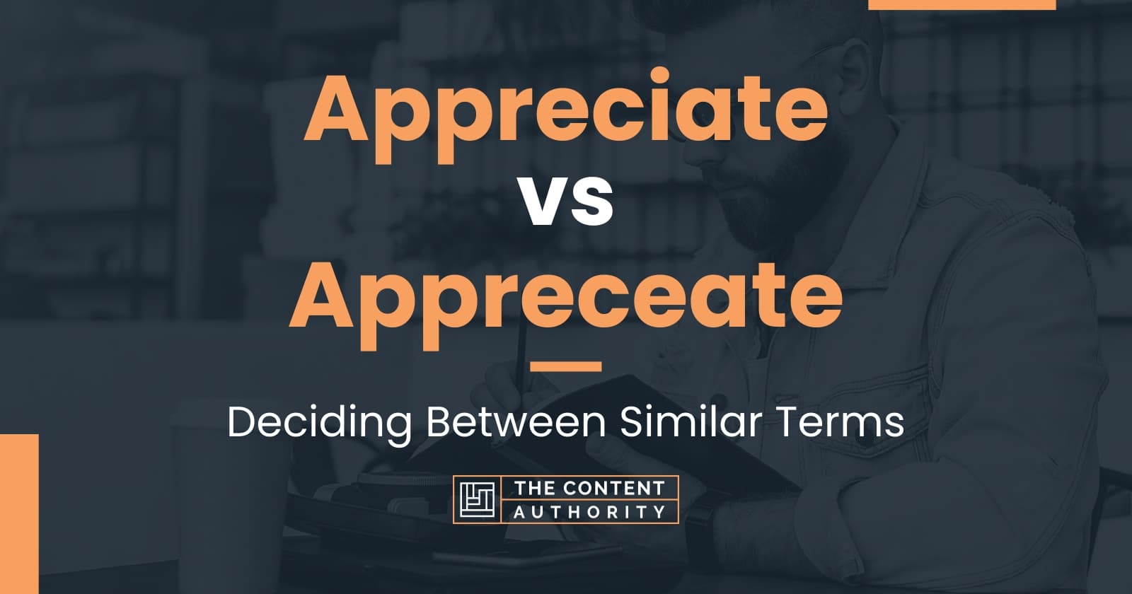 Appreciate vs Appreceate: Deciding Between Similar Terms