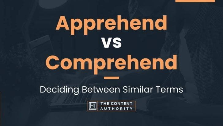 Apprehend vs Comprehend: Deciding Between Similar Terms