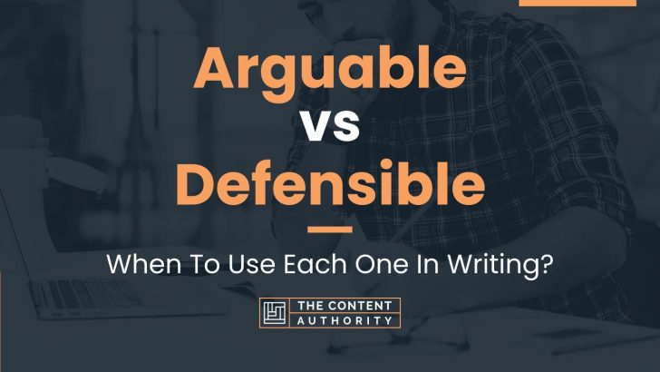 Arguable vs Defensible: When To Use Each One In Writing?