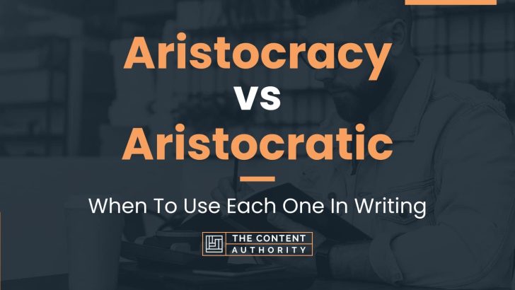 Aristocracy vs Aristocratic: When To Use Each One In Writing