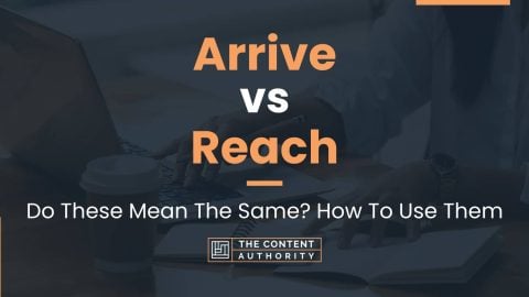 Arrive vs Reach: Do These Mean The Same? How To Use Them