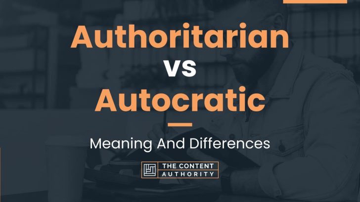 Authoritarian vs Autocratic: Meaning And Differences