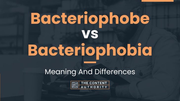 Bacteriophobe Vs Bacteriophobia: Meaning And Differences