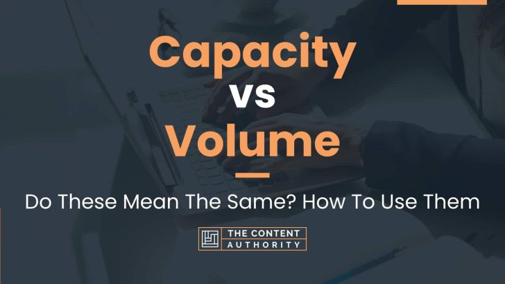 Capacity vs Volume: Do These Mean The Same? How To Use Them
