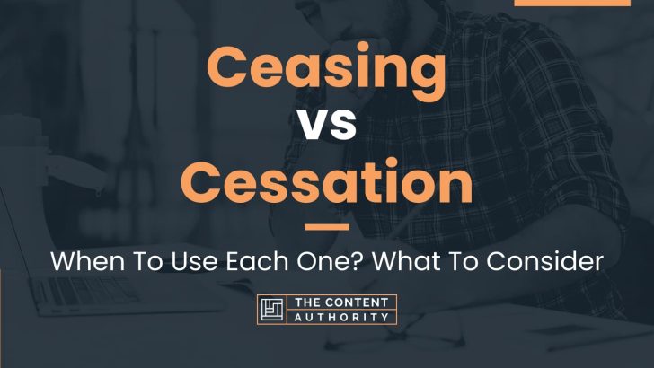 Ceasing vs Cessation: When To Use Each One? What To Consider
