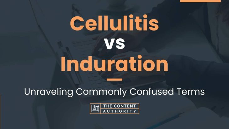 Cellulitis vs Induration: Unraveling Commonly Confused Terms