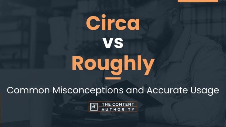 Circa vs Roughly: Common Misconceptions and Accurate Usage