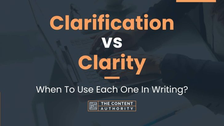 Clarification vs Clarity: When To Use Each One In Writing?
