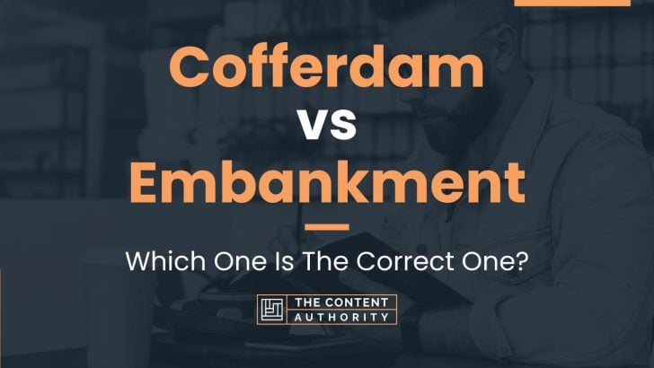 Cofferdam vs Embankment: Which One Is The Correct One?