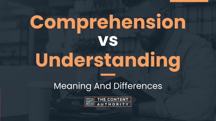 Comprehension vs Understanding: Meaning And Differences