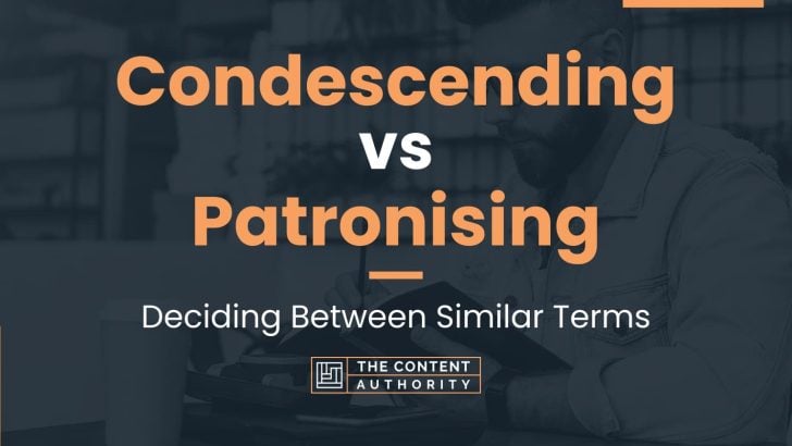 Condescending vs Patronising: Deciding Between Similar Terms