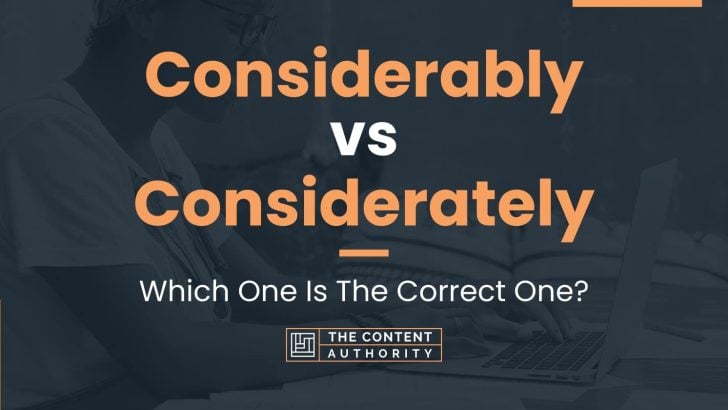 Considerably vs Considerately: Which One Is The Correct One?