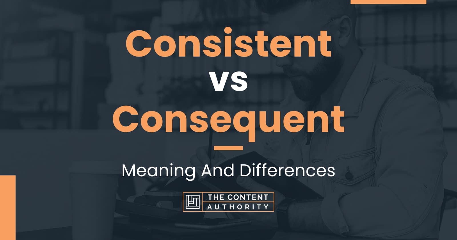 Consistent vs Consequent: Meaning And Differences