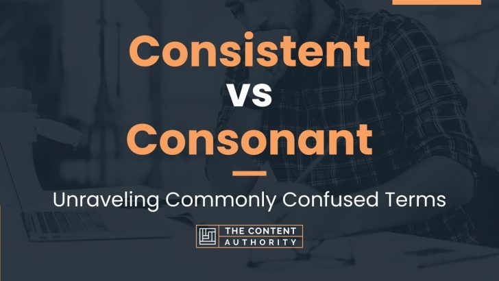 Consistent vs Consonant: Unraveling Commonly Confused Terms