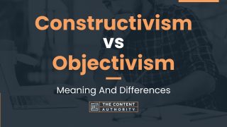 Constructivism vs Objectivism: Meaning And Differences