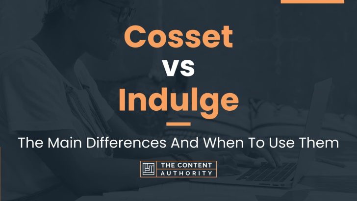 Cosset vs Indulge: The Main Differences And When To Use Them