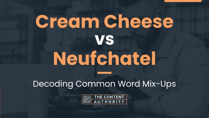 Cream Cheese vs Neufchatel: Decoding Common Word Mix-Ups