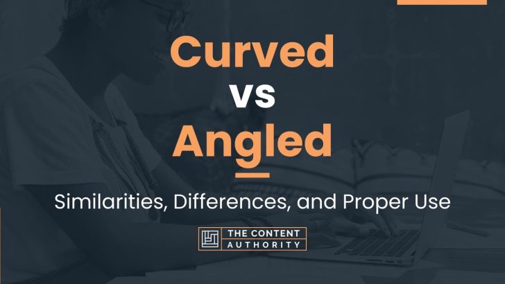 Curved vs Angled: Similarities, Differences, and Proper Use