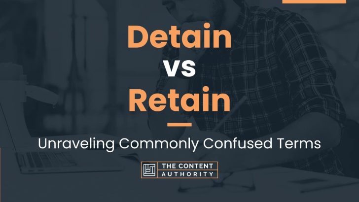 Detain vs Retain: Unraveling Commonly Confused Terms