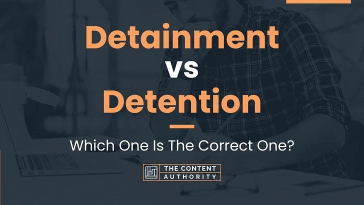 Detainment vs Detention: Which One Is The Correct One?