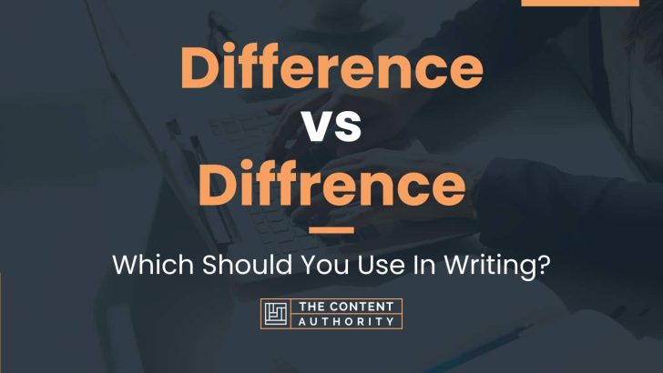 Difference vs Diffrence: Which Should You Use In Writing?