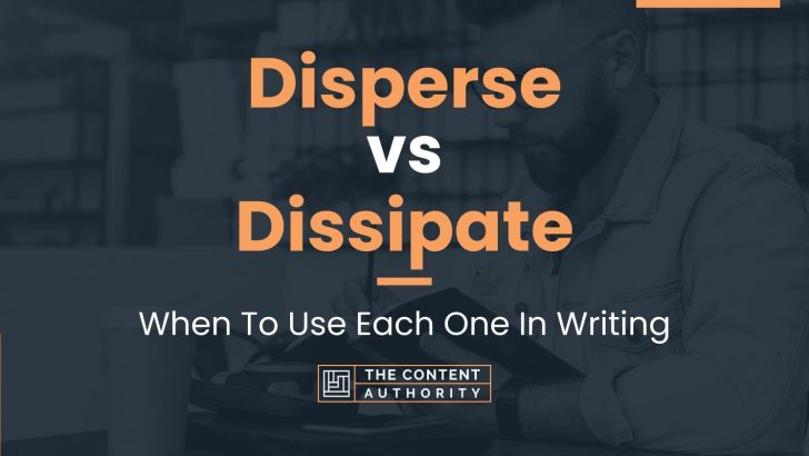Disperse vs Dissipate: When To Use Each One In Writing