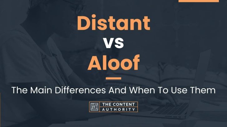 Distant vs Aloof: The Main Differences And When To Use Them