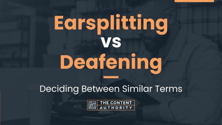 Earsplitting vs Deafening: Deciding Between Similar Terms