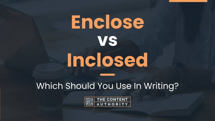Enclose vs Inclosed: Which Should You Use In Writing?