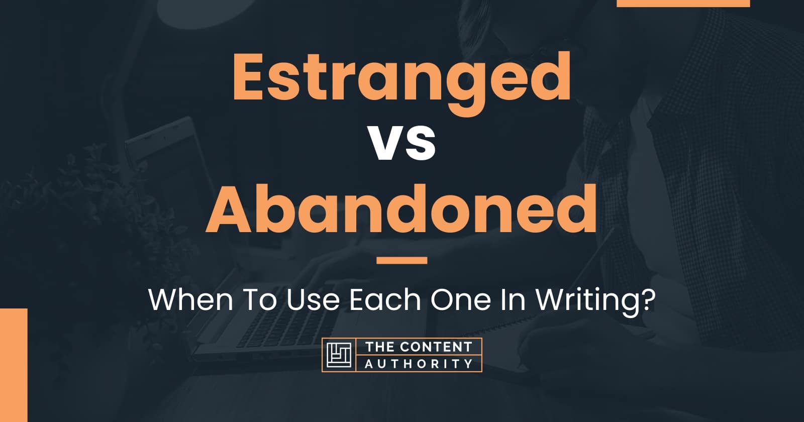 Estranged vs Abandoned: When To Use Each One In Writing?