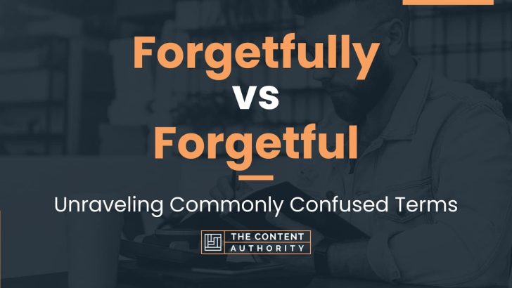Forgetfully vs Forgetful: Unraveling Commonly Confused Terms