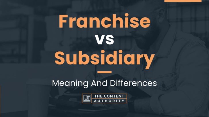 Franchise vs Subsidiary: Meaning And Differences