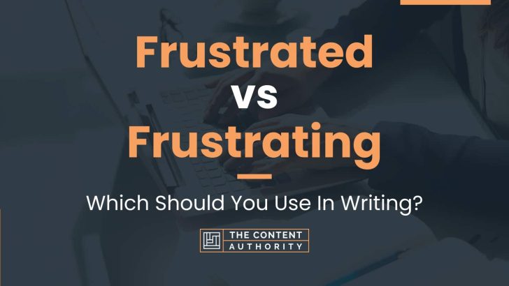 Frustrated vs Frustrating: Which Should You Use In Writing?