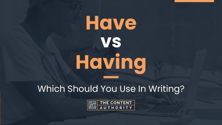 Have vs Having: Which Should You Use In Writing?