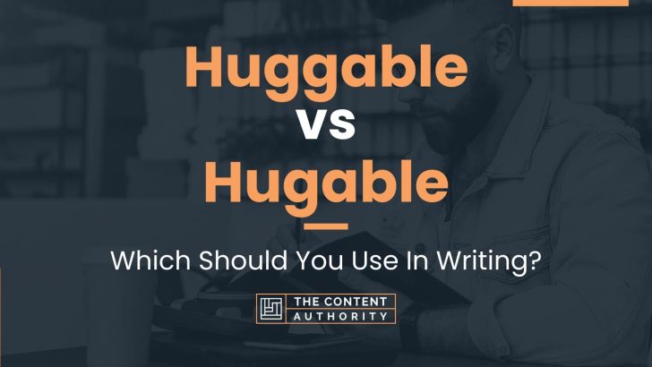 Huggable vs Hugable: Which Should You Use In Writing?