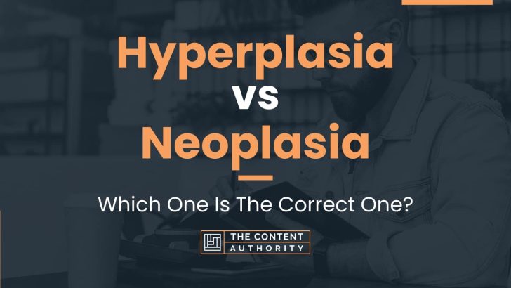 Hyperplasia vs Neoplasia: Which One Is The Correct One?