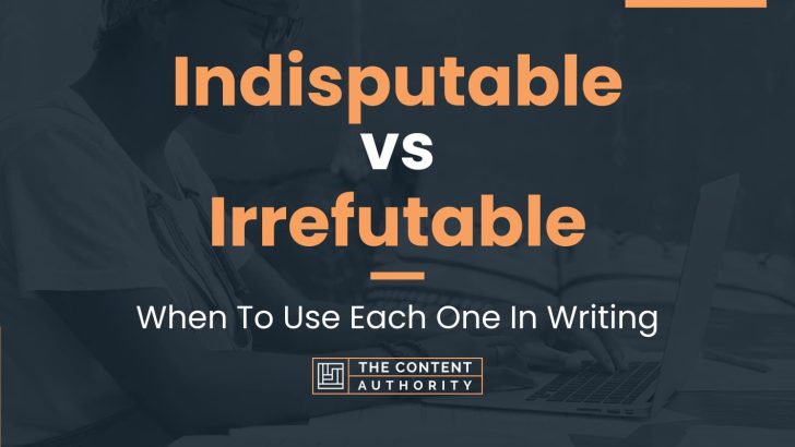 Indisputable vs Irrefutable: When To Use Each One In Writing