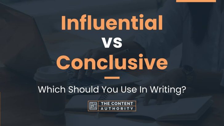 Influential vs Conclusive: Which Should You Use In Writing?