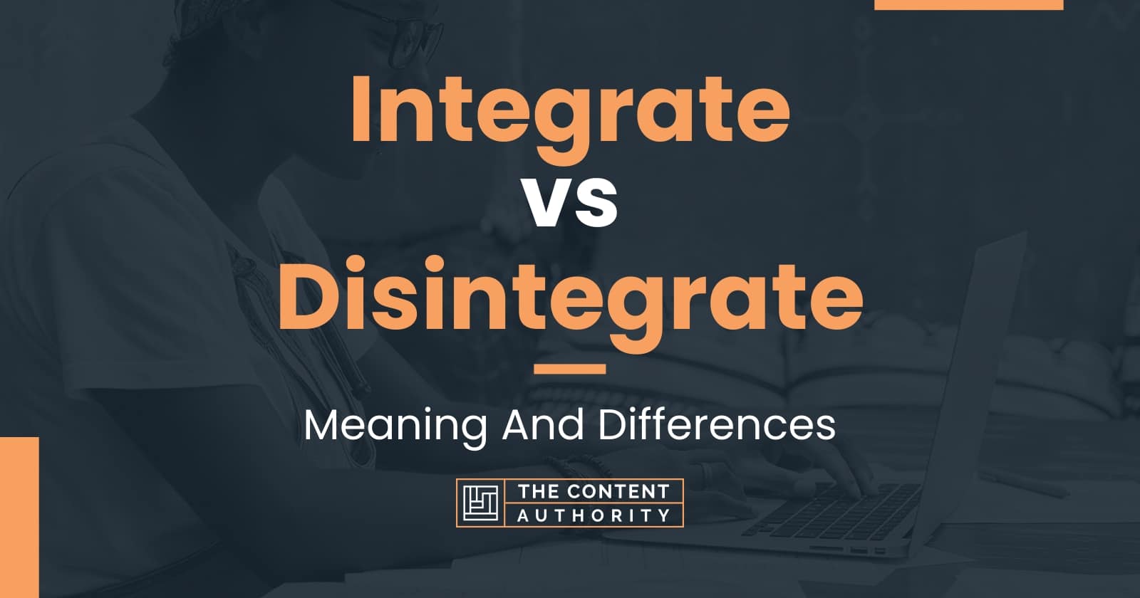 Integrate vs Disintegrate: Meaning And Differences