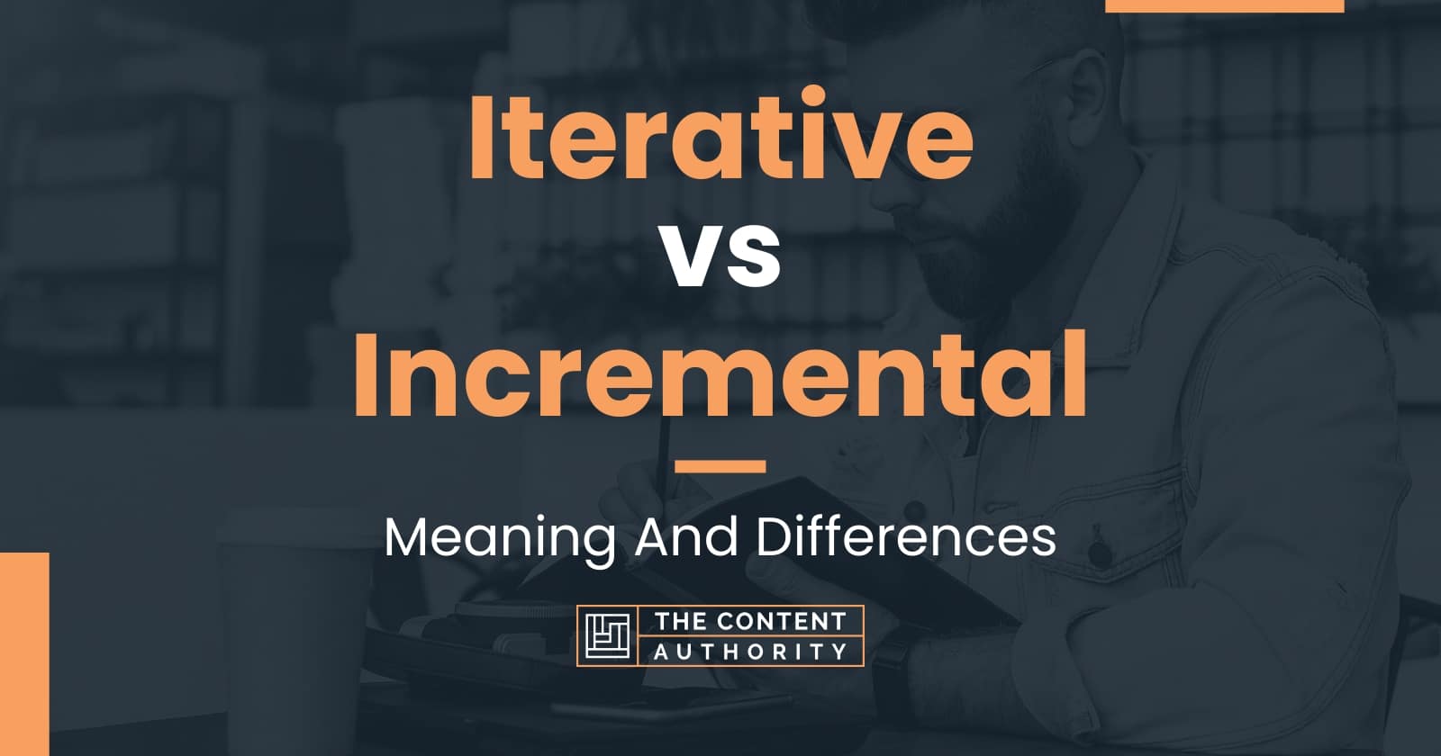 Iterative vs Incremental: Meaning And Differences