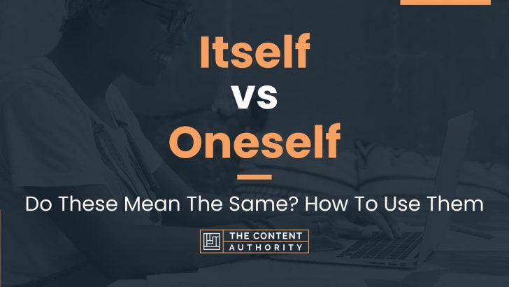 Itself vs Oneself: Do These Mean The Same? How To Use Them