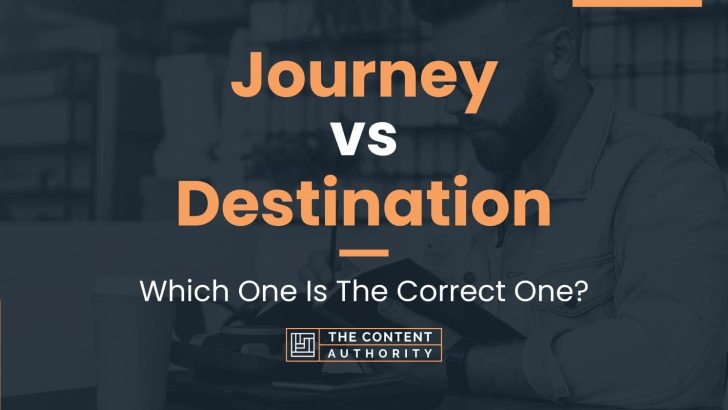 Journey vs Destination: Which One Is The Correct One?