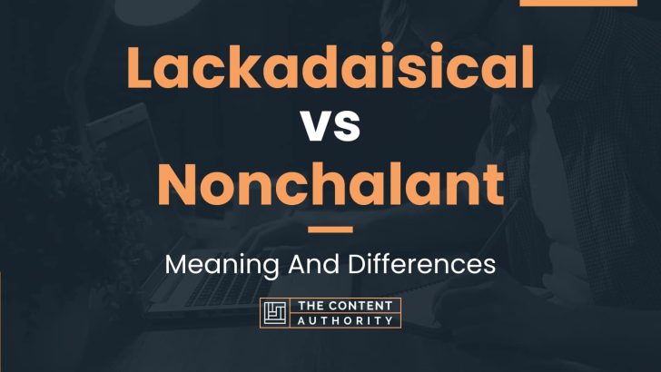 Lackadaisical vs Nonchalant: Meaning And Differences