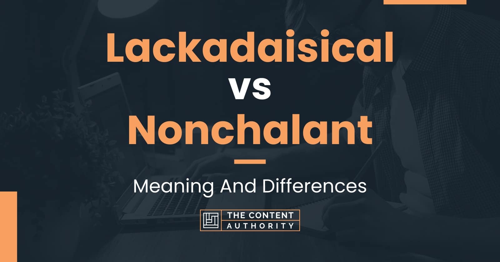 Lackadaisical vs Nonchalant: Meaning And Differences