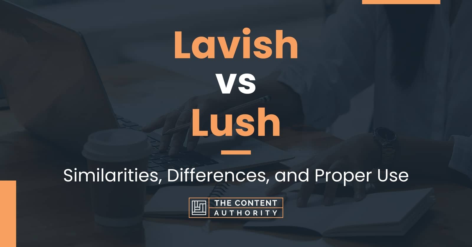 Lavish vs Lush: Similarities, Differences, and Proper Use