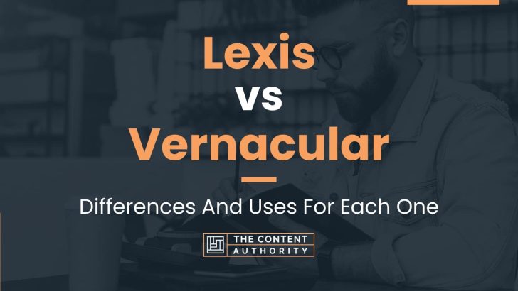 Lexis vs Vernacular: Differences And Uses For Each One