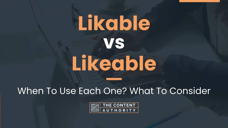 Likable vs Likeable: When To Use Each One? What To Consider